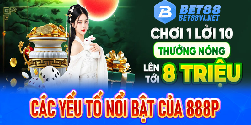 Các yếu tố nổi bật của 888P - Thương hiệu mới nổi do sự đầu tư mạnh tay từ người anh Bet88